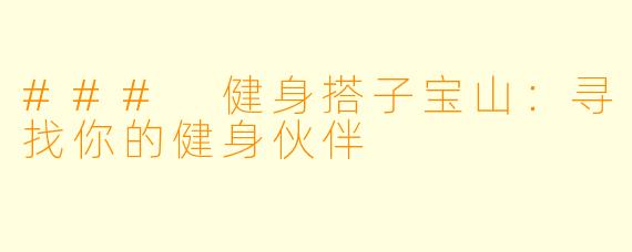 ### 健身搭子宝山：寻找你的健身伙伴