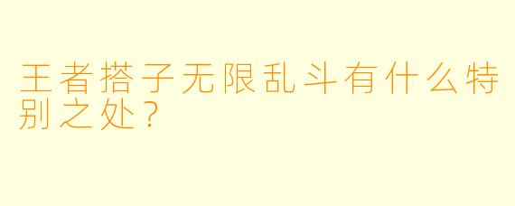王者搭子无限乱斗有什么特别之处？