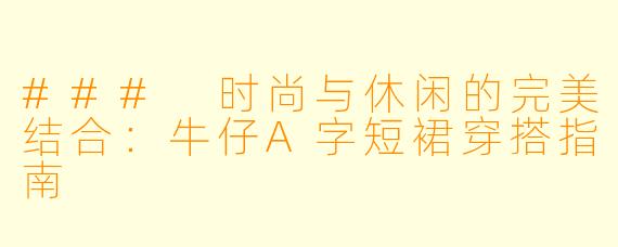 ### 时尚与休闲的完美结合：牛仔A字短裙穿搭指南