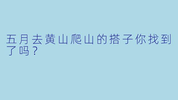 五月去黄山爬山的搭子你找到了吗？