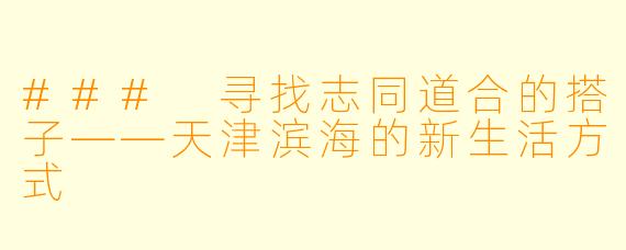 ### 寻找志同道合的搭子——天津滨海的新生活方式