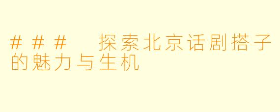 ### 探索北京话剧搭子的魅力与生机