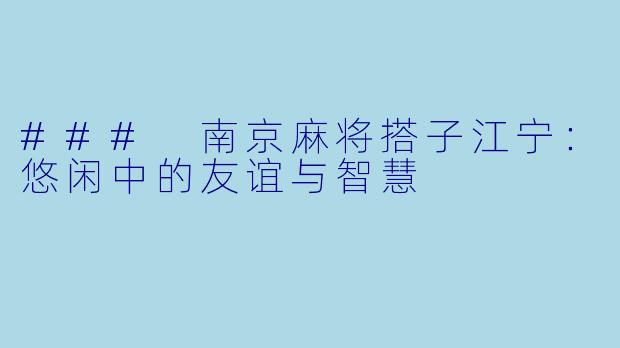 ### 南京麻将搭子江宁：悠闲中的友谊与智慧