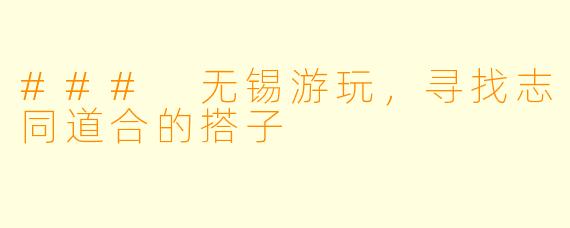 ### 无锡游玩，寻找志同道合的搭子