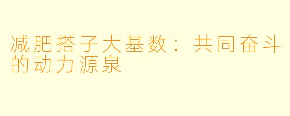 减肥搭子大基数：共同奋斗的动力源泉