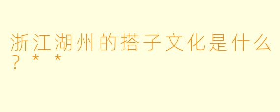 浙江湖州的搭子文化是什么?**