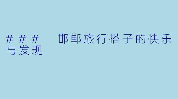 ### 邯郸旅行搭子的快乐与发现