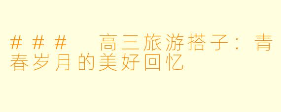 ### 高三旅游搭子：青春岁月的美好回忆
