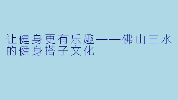 让健身更有乐趣——佛山三水的健身搭子文化