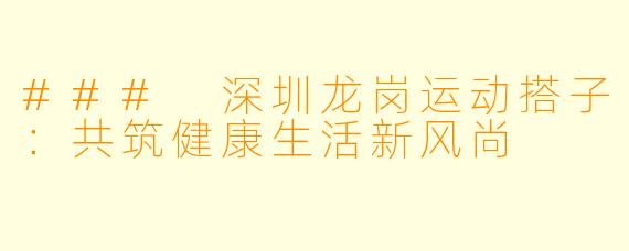 ### 深圳龙岗运动搭子:共筑健康生活新风尚