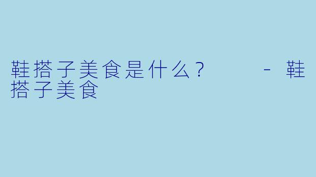 鞋搭子美食是什么？  