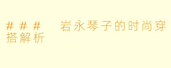 ### 岩永琴子的时尚穿搭解析