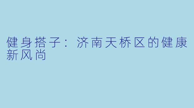 健身搭子：济南天桥区的健康新风尚