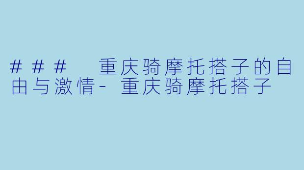 ### 重庆骑摩托搭子的自由与激情-重庆骑摩托搭子