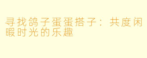 寻找鸽子蛋蛋搭子：共度闲暇时光的乐趣