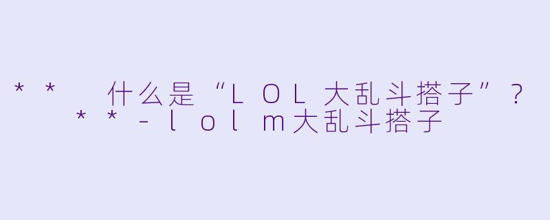 ** 什么是“LOL大乱斗搭子”？  **