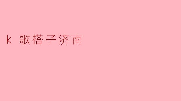济南有哪些好的K歌搭子推荐？****