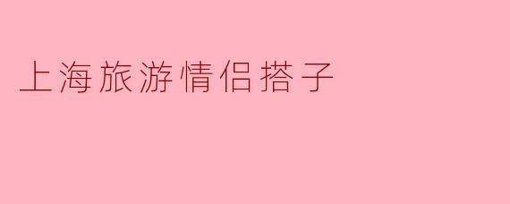 在上海旅游时，有哪些适合情侣的景点推荐？