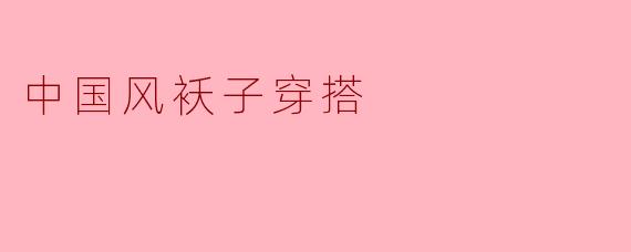 如何搭配中国风的袄子,以展现出优雅的气质?