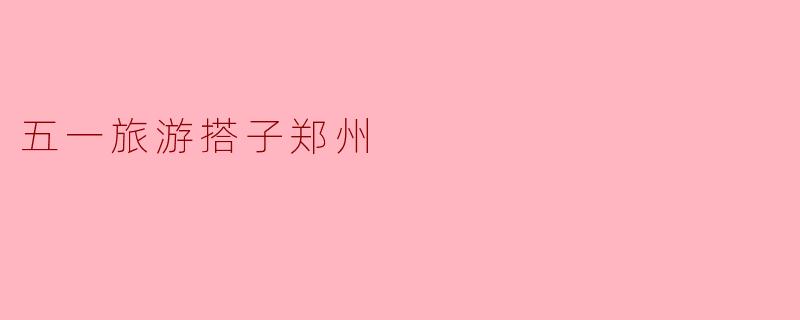 五一旅游搭子郑州