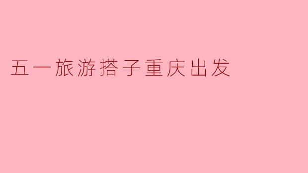 五一旅游搭子重庆出发