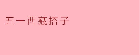 探寻五一期间的西藏搭子之旅