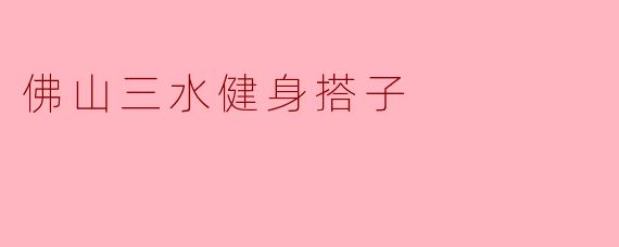 让健身更有乐趣——佛山三水的健身搭子文化