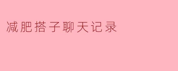 ### 减肥搭子聊天记录：一起坚持，共享快乐