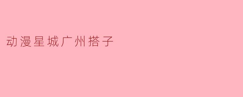 动漫星城广州搭子