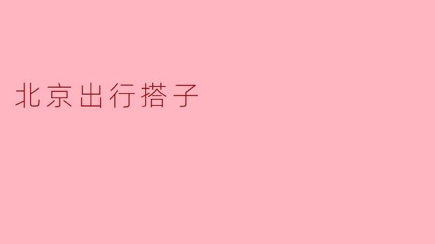 打破孤单,寻找出行搭子——北京出行新选择