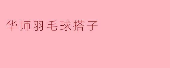 ### 华师羽毛球搭子:共振青春的羽球梦想