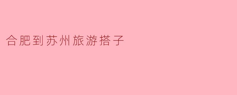合肥到苏州旅游搭子