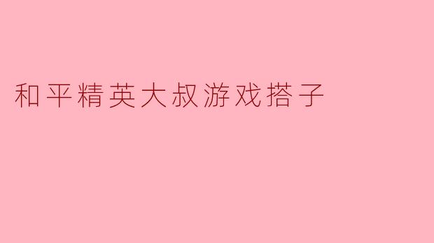 和平精英大叔游戏搭子