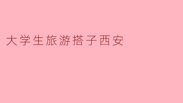 西安有哪些值得推荐的大学生旅游景点?****