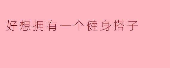 好想拥有一个健身搭子