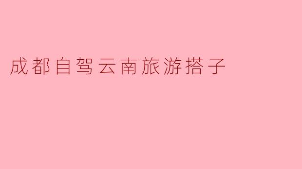 成都自驾云南旅游搭子