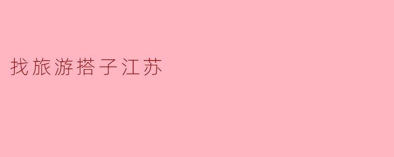 找旅游搭子江苏