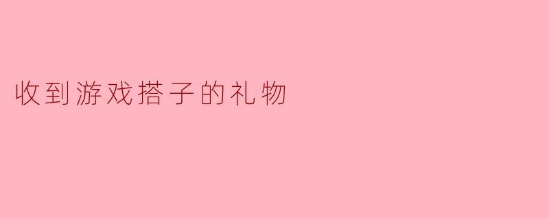 收到游戏搭子的礼物