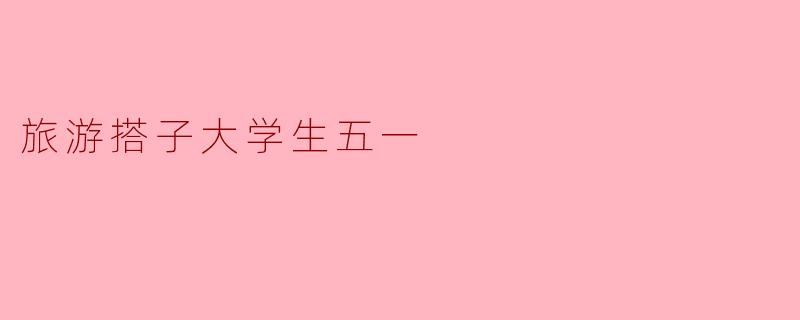 旅游搭子大学生五一