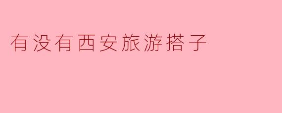 有没有西安旅游搭子