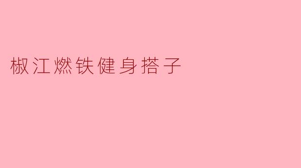 椒江燃铁健身搭子