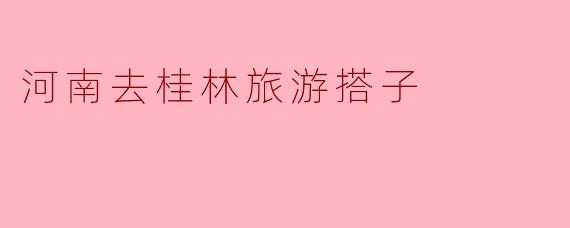河南去桂林旅游搭子