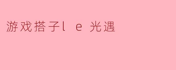 游戏搭子le光遇