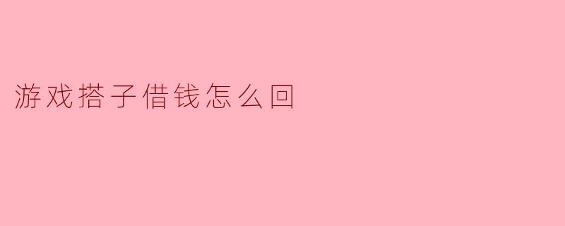 游戏搭子借钱怎么回
