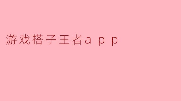 游戏搭子王者app
