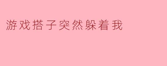 ### 游戏搭子突然躲着我
