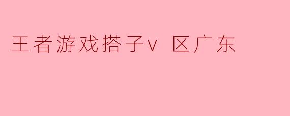 游戏搭子V区:广东玩家的激情与友谊
