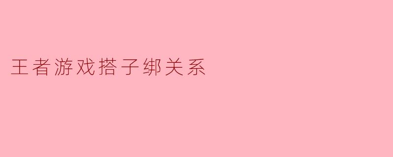 王者游戏搭子绑关系