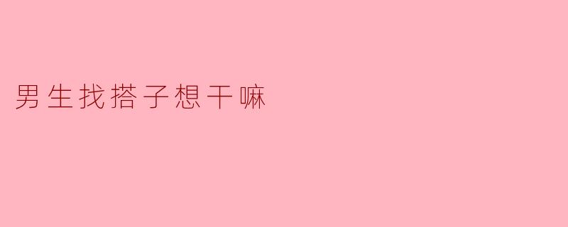 男生找搭子想干嘛