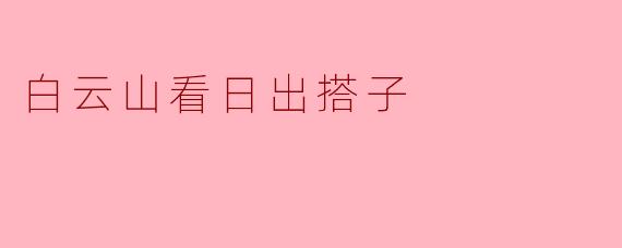 与白云山日出搭子相约,感受自然的魅力